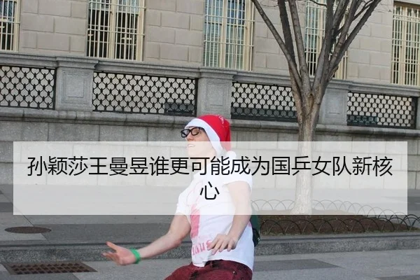 孙颖莎王曼昱谁更可能成为国乒女队新核心